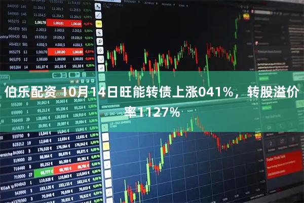 伯乐配资 10月14日旺能转债上涨041%，转股溢价率1127%