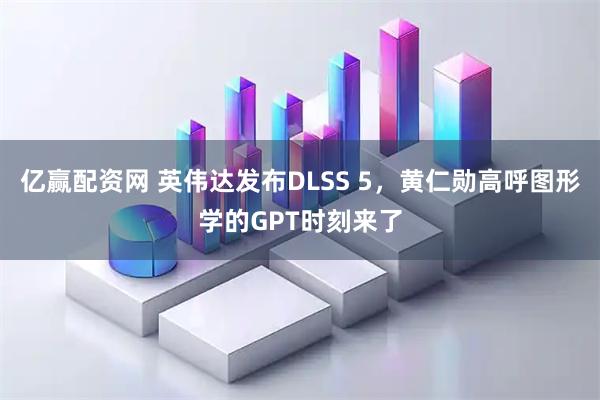 亿赢配资网 英伟达发布DLSS 5，黄仁勋高呼图形学的GPT时刻来了