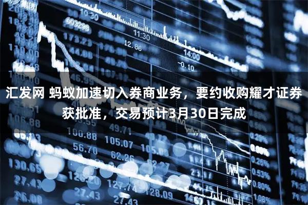 汇发网 蚂蚁加速切入券商业务，要约收购耀才证券获批准，交易预计3月30日完成